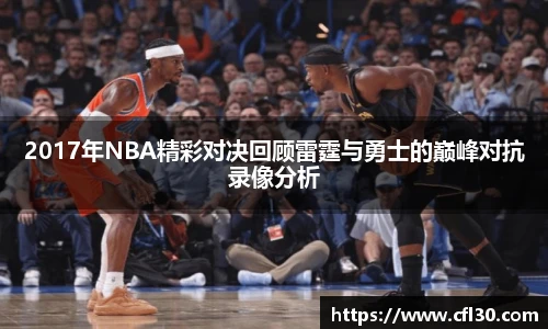 2017年NBA精彩对决回顾雷霆与勇士的巅峰对抗录像分析
