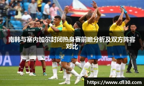南韩与塞内加尔封闭热身赛前瞻分析及双方阵容对比