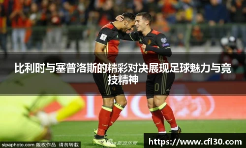 哈哈体育比利时与塞普洛斯的精彩对决展现足球魅力与竞技精神